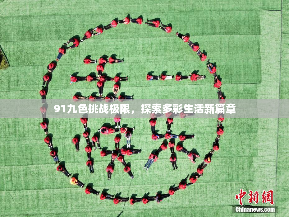91九色挑战极限，探索多彩生活新篇章