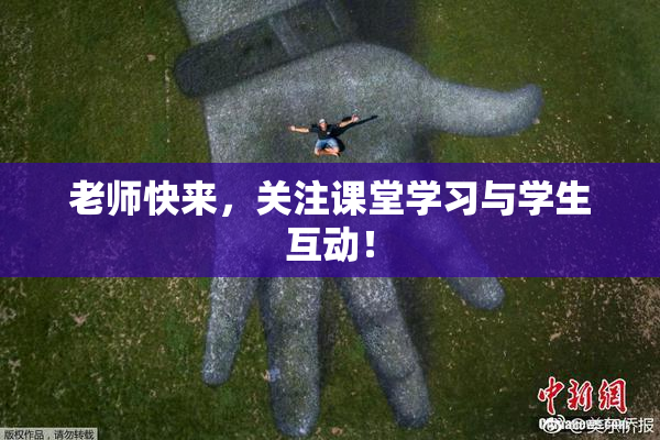 老师快来，关注课堂学习与学生互动！