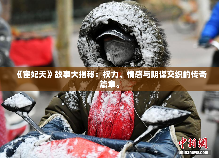《宦妃天》故事大揭秘：权力、情感与阴谋交织的传奇篇章。
