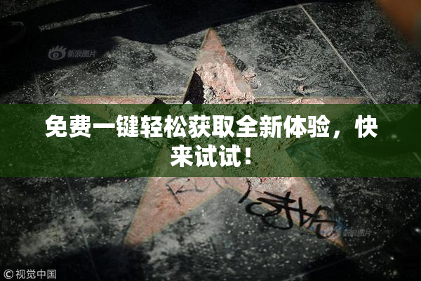 免费一键轻松获取全新体验，快来试试！