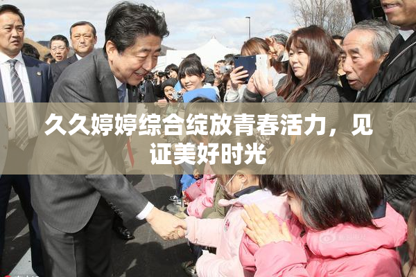 久久婷婷综合绽放青春活力，见证美好时光