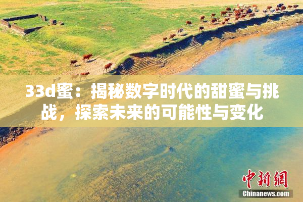 33d蜜：揭秘数字时代的甜蜜与挑战，探索未来的可能性与变化