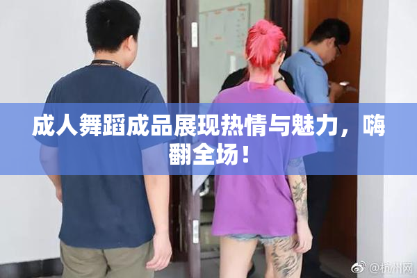 成人舞蹈成品展现热情与魅力，嗨翻全场！