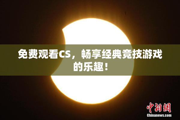 免费观看CS，畅享经典竞技游戏的乐趣！