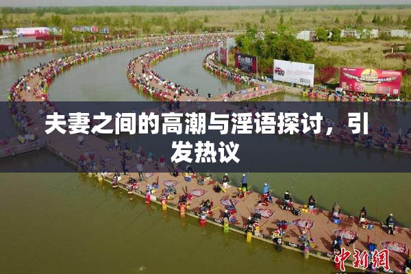 夫妻之间的高潮与淫语探讨，引发热议
