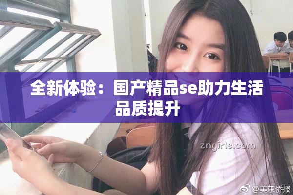 全新体验：国产精品se助力生活品质提升