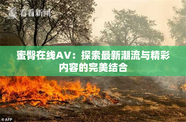 蜜臀在线AV：探索最新潮流与精彩内容的完美结合