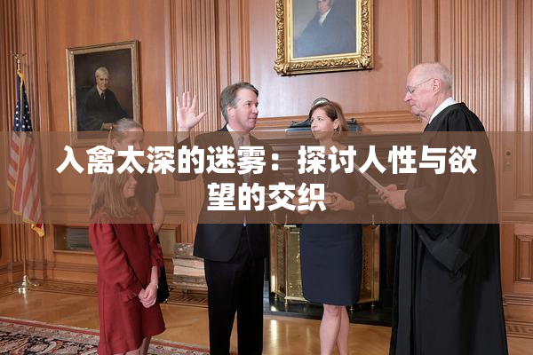入禽太深的迷雾：探讨人性与欲望的交织