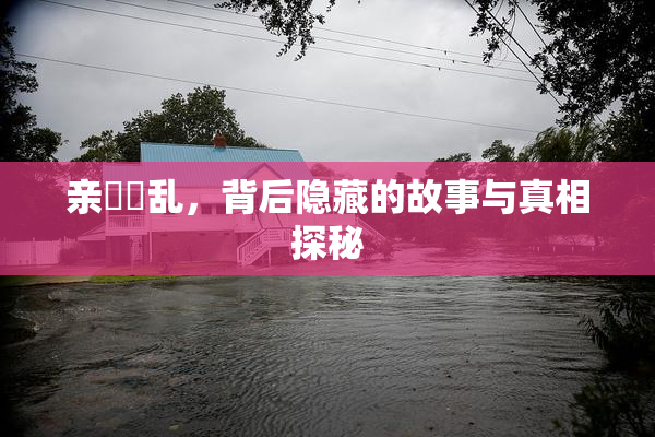 亲妺妺乱，背后隐藏的故事与真相探秘