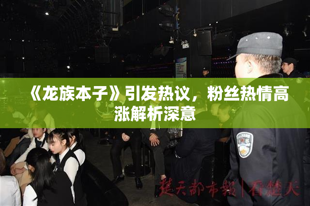 《龙族本子》引发热议，粉丝热情高涨解析深意