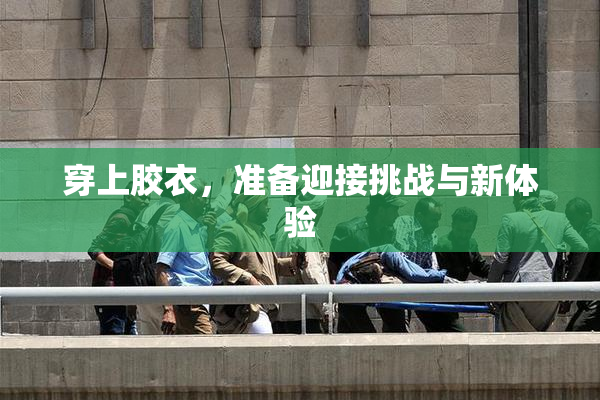 穿上胶衣，准备迎接挑战与新体验