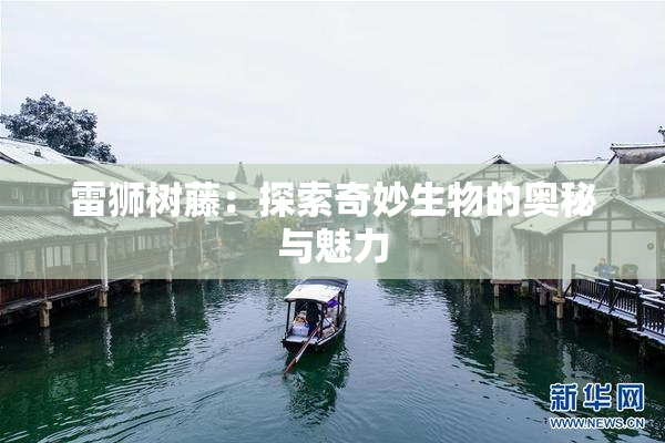 雷狮树藤：探索奇妙生物的奥秘与魅力
