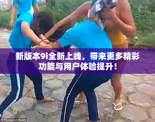 新版本9i全新上线，带来更多精彩功能与用户体验提升！