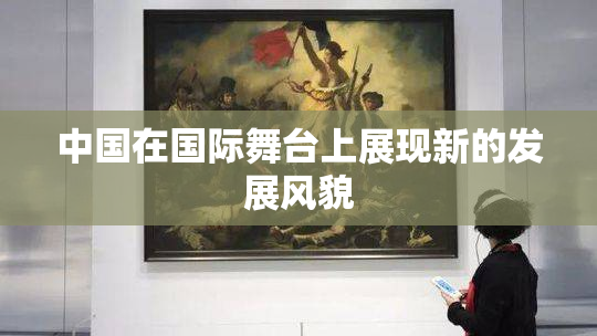 中国在国际舞台上展现新的发展风貌