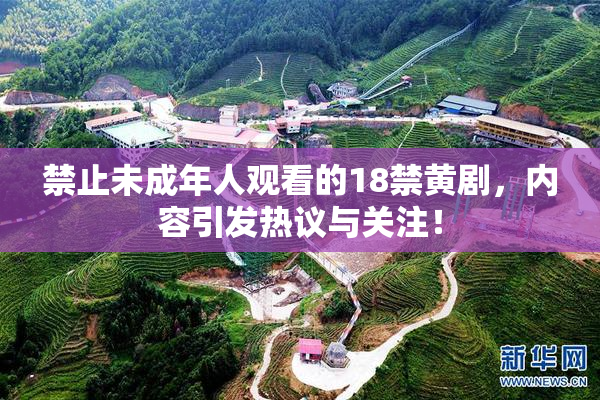 禁止未成年人观看的18禁黄剧，内容引发热议与关注！