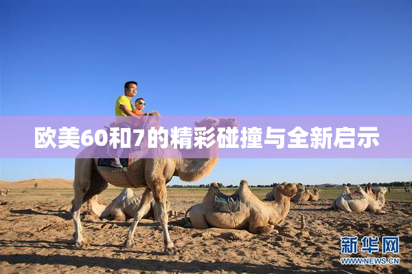 欧美60和7的精彩碰撞与全新启示