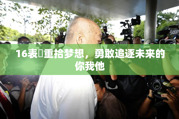 16表妺重拾梦想，勇敢追逐未来的你我他
