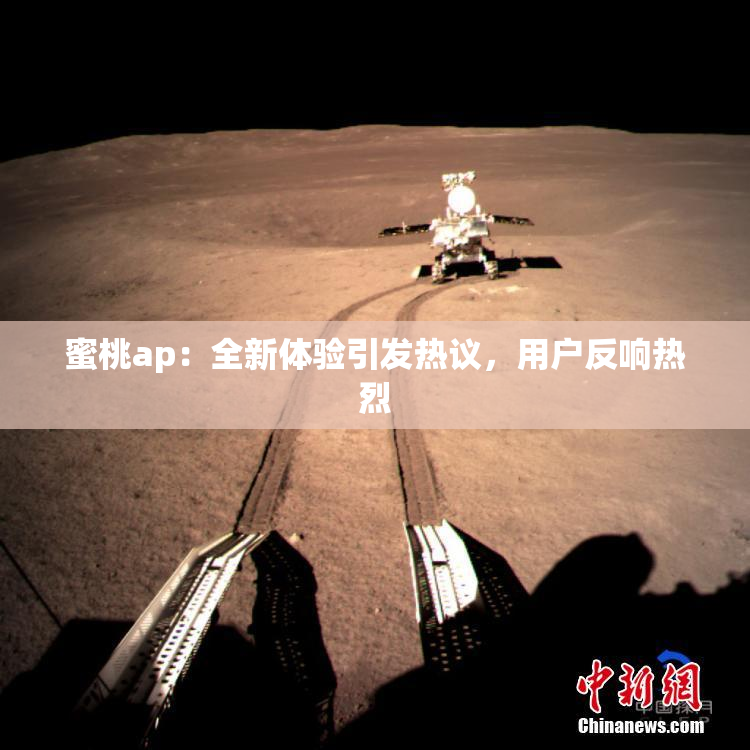 蜜桃ap：全新体验引发热议，用户反响热烈