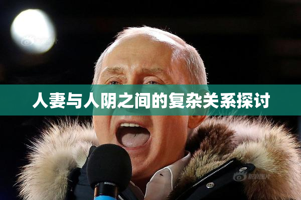 人妻与人阴之间的复杂关系探讨