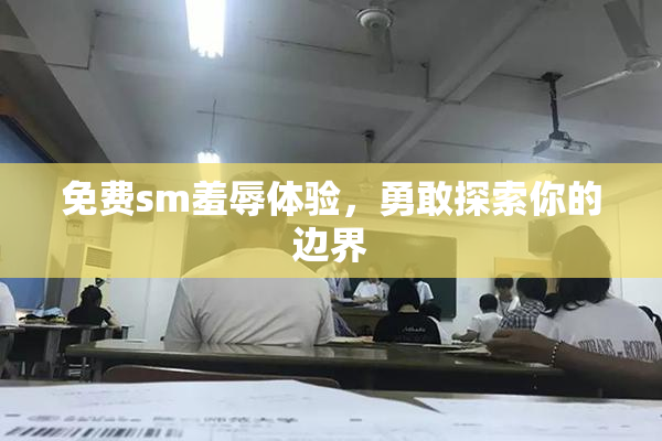 免费sm羞辱体验，勇敢探索你的边界