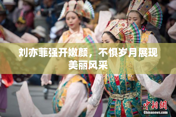 刘亦菲强开嫩颜，不惧岁月展现美丽风采