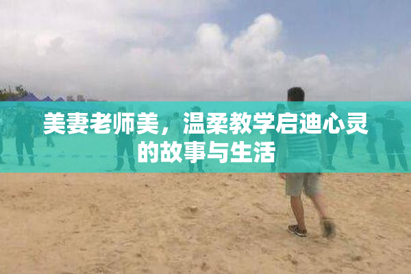美妻老师美，温柔教学启迪心灵的故事与生活