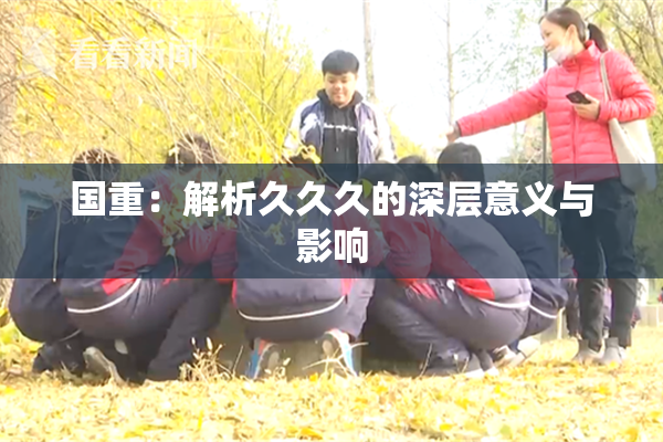 国重：解析久久久的深层意义与影响