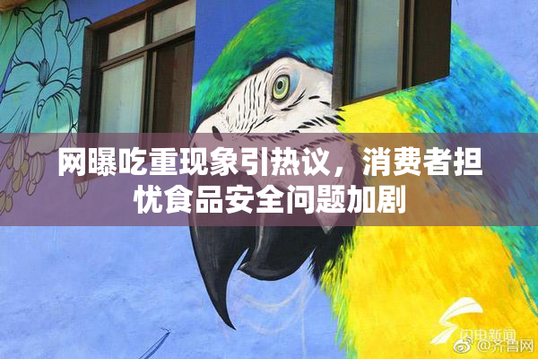 网曝吃重现象引热议，消费者担忧食品安全问题加剧