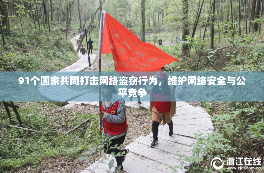 91个国家共同打击网络盗窃行为，维护网络安全与公平竞争