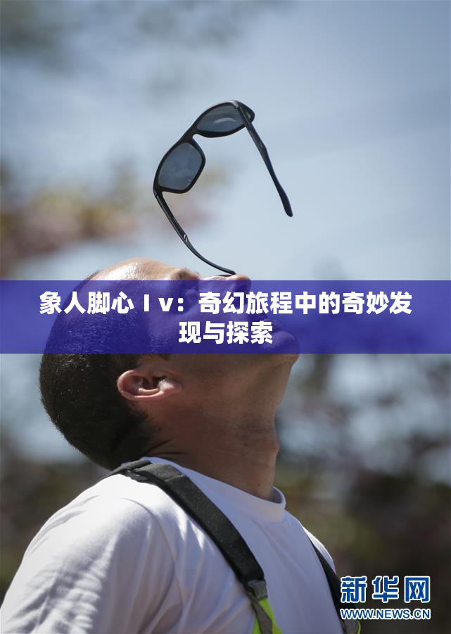 象人脚心Ⅰv：奇幻旅程中的奇妙发现与探索