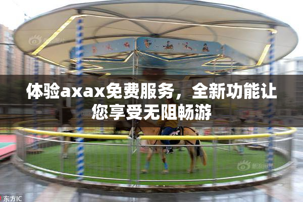 体验axax免费服务，全新功能让您享受无阻畅游
