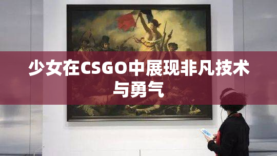 少女在CSGO中展现非凡技术与勇气