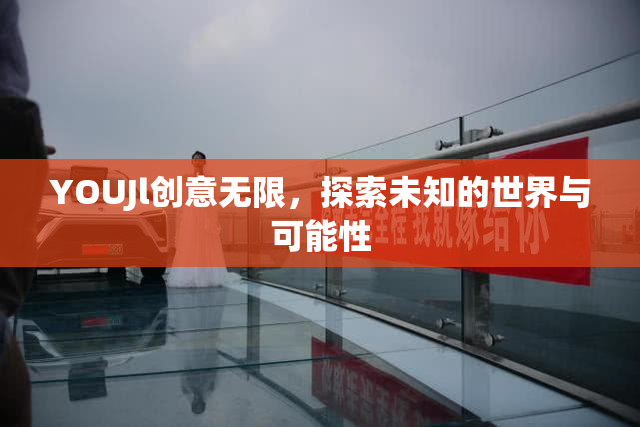 YOUJl创意无限，探索未知的世界与可能性