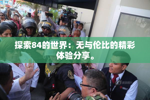 探索84的世界：无与伦比的精彩体验分享。