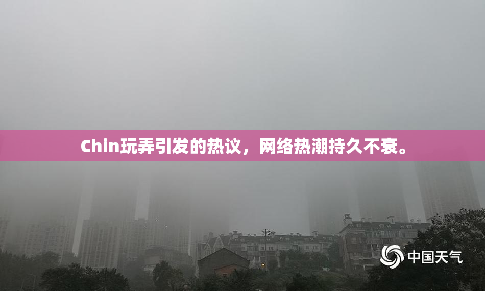 Chin玩弄引发的热议，网络热潮持久不衰。