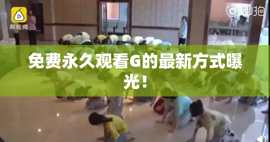 免费永久观看G的最新方式曝光！