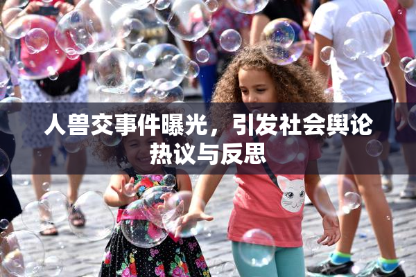 人兽交事件曝光，引发社会舆论热议与反思