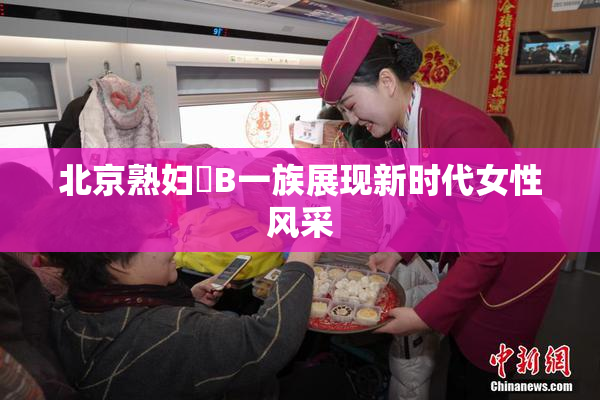 北京熟妇槡B一族展现新时代女性风采