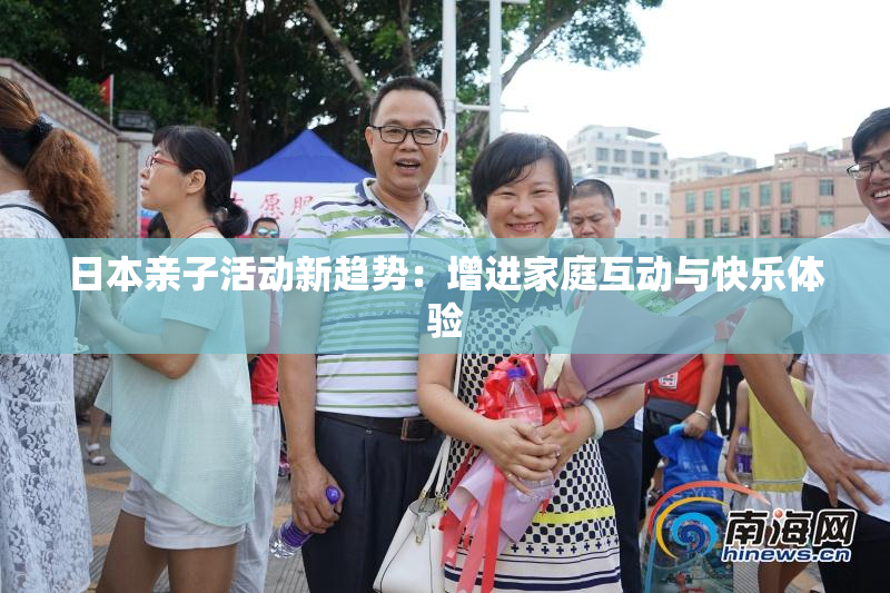 日本亲子活动新趋势：增进家庭互动与快乐体验