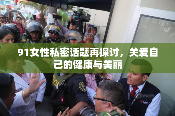 91女性私密话题再探讨，关爱自己的健康与美丽