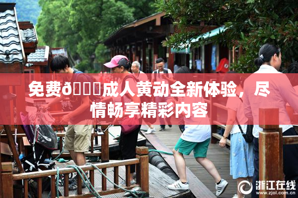 免费🔞成人黄动全新体验，尽情畅享精彩内容