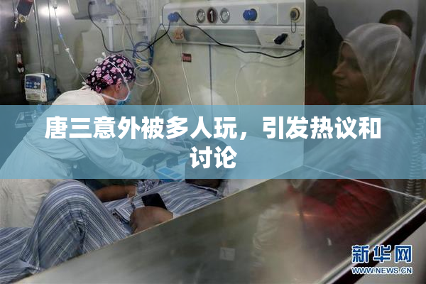 唐三意外被多人玩，引发热议和讨论