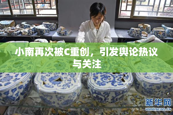 小南再次被C重创，引发舆论热议与关注