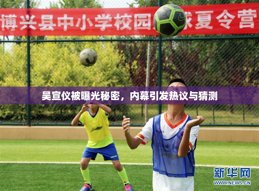 吴宣仪被曝光秘密，内幕引发热议与猜测