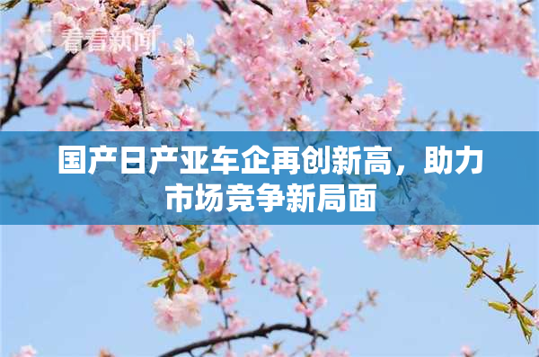 国产日产亚车企再创新高，助力市场竞争新局面