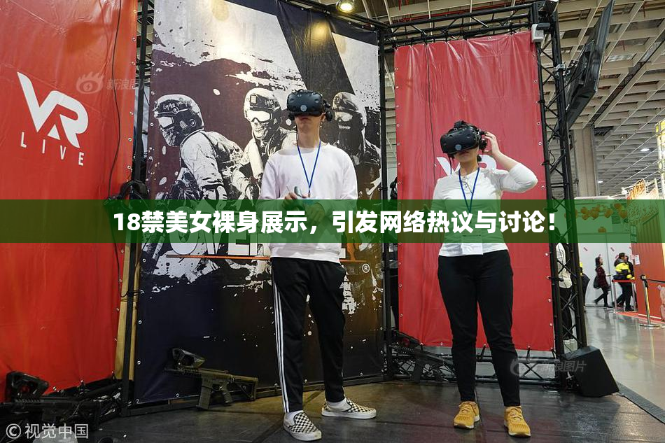 18禁美女裸身展示，引发网络热议与讨论！