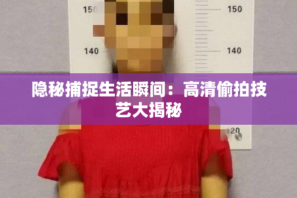 隐秘捕捉生活瞬间：高清偷拍技艺大揭秘
