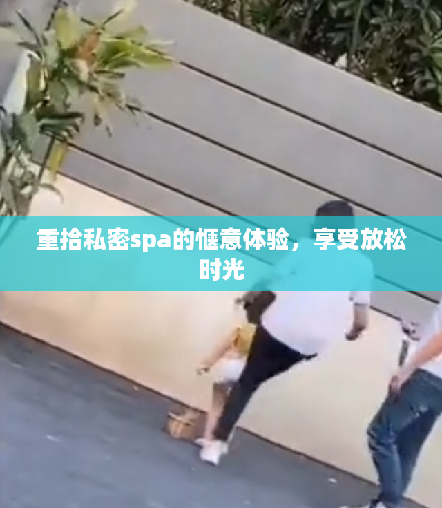 重拾私密spa的惬意体验，享受放松时光