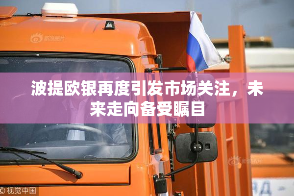 波提欧银再度引发市场关注，未来走向备受瞩目