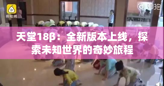 天堂18β：全新版本上线，探索未知世界的奇妙旅程